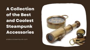 A Collection of the Best and Coolest Steampunk Accessories